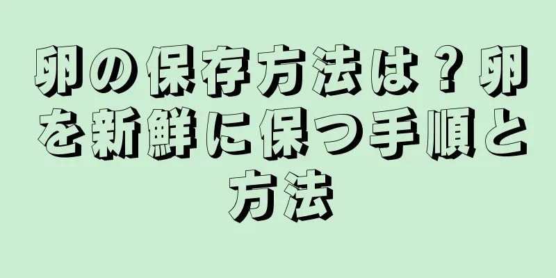 卵の保存方法は？卵を新鮮に保つ手順と方法