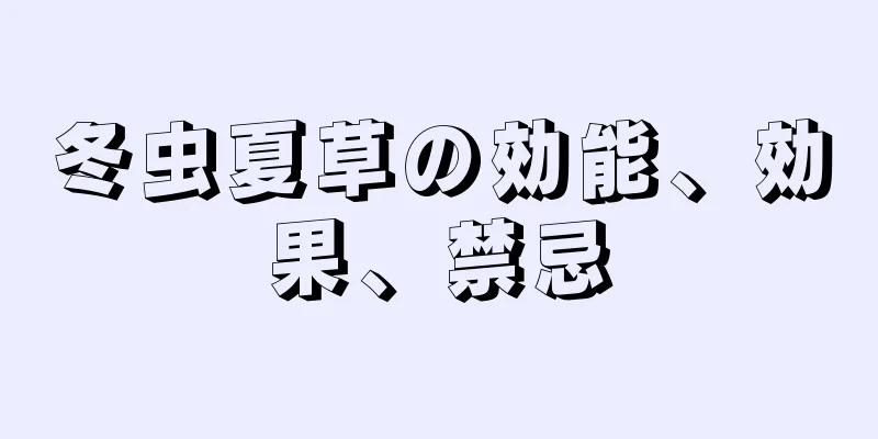 冬虫夏草の効能、効果、禁忌