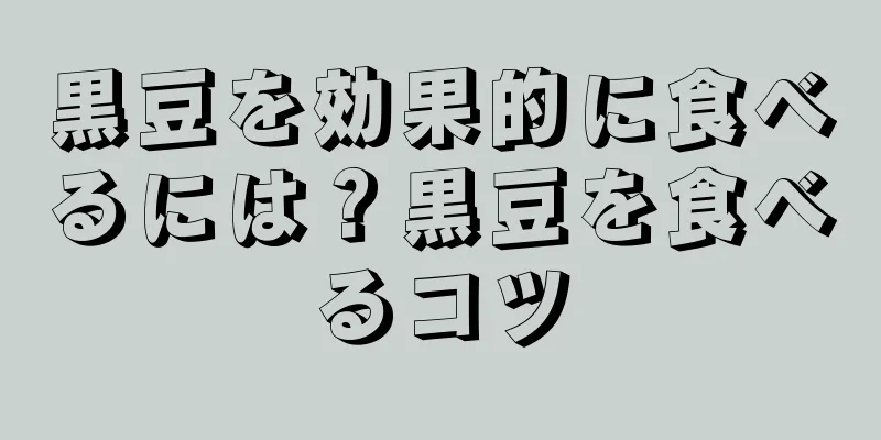黒豆を効果的に食べるには？黒豆を食べるコツ