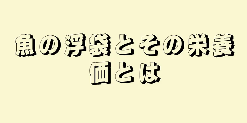 魚の浮袋とその栄養価とは