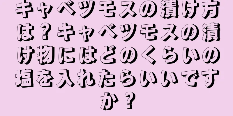 キャベツモスの漬け方は？キャベツモスの漬け物にはどのくらいの塩を入れたらいいですか？