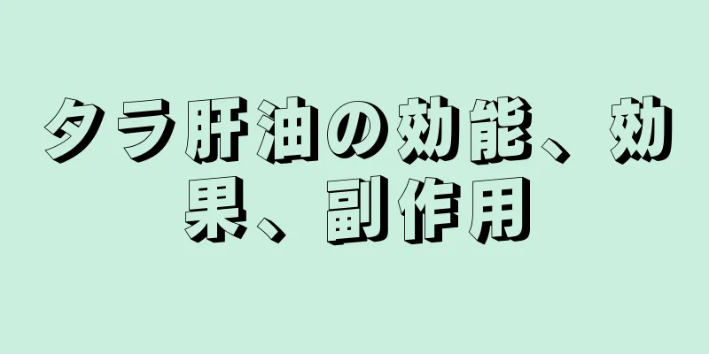 タラ肝油の効能、効果、副作用