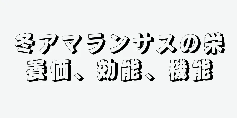 冬アマランサスの栄養価、効能、機能