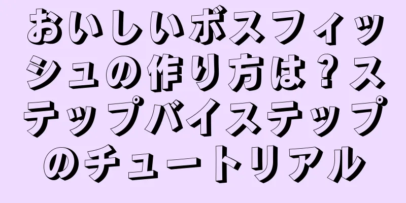 おいしいボスフィッシュの作り方は？ステップバイステップのチュートリアル