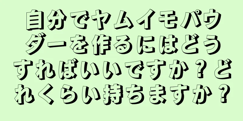 自分でヤムイモパウダーを作るにはどうすればいいですか？どれくらい持ちますか？