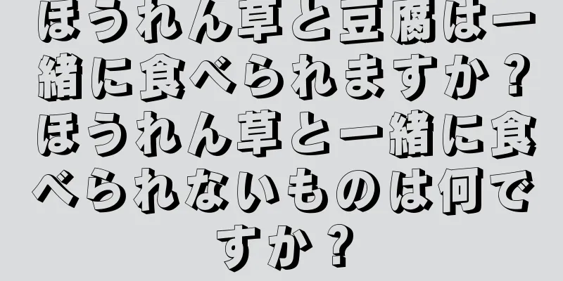ほうれん草と豆腐は一緒に食べられますか？ほうれん草と一緒に食べられないものは何ですか？