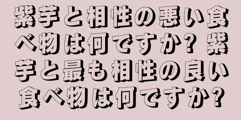 紫芋と相性の悪い食べ物は何ですか? 紫芋と最も相性の良い食べ物は何ですか?
