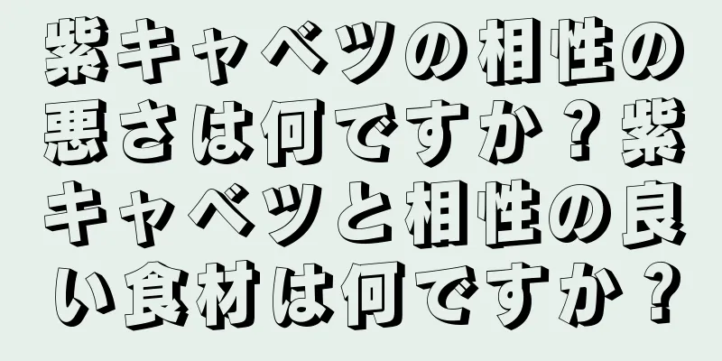 紫キャベツの相性の悪さは何ですか？紫キャベツと相性の良い食材は何ですか？
