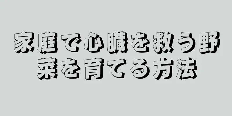 家庭で心臓を救う野菜を育てる方法