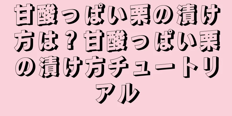 甘酸っぱい栗の漬け方は？甘酸っぱい栗の漬け方チュートリアル