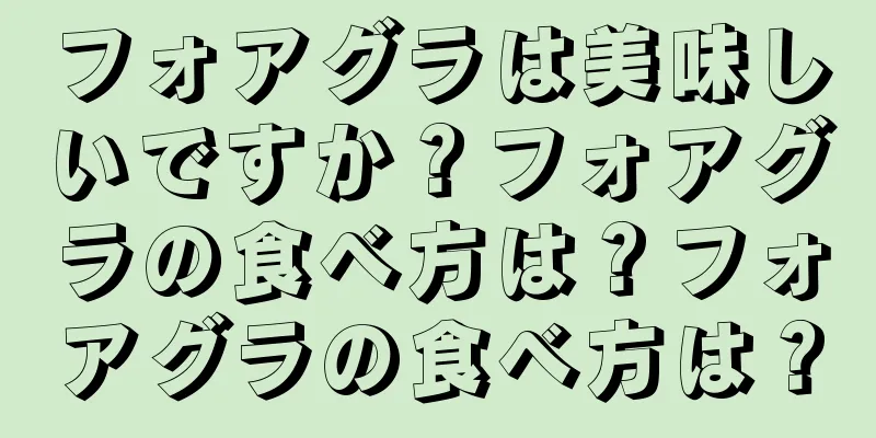 フォアグラは美味しいですか？フォアグラの食べ方は？フォアグラの食べ方は？