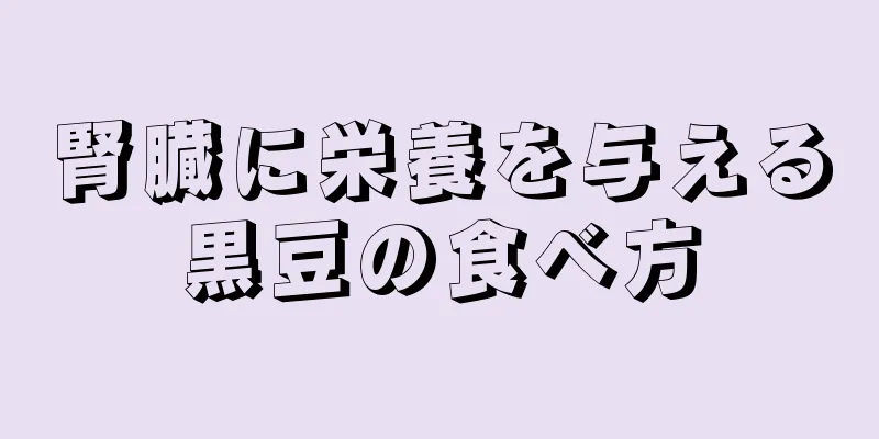 腎臓に栄養を与える黒豆の食べ方