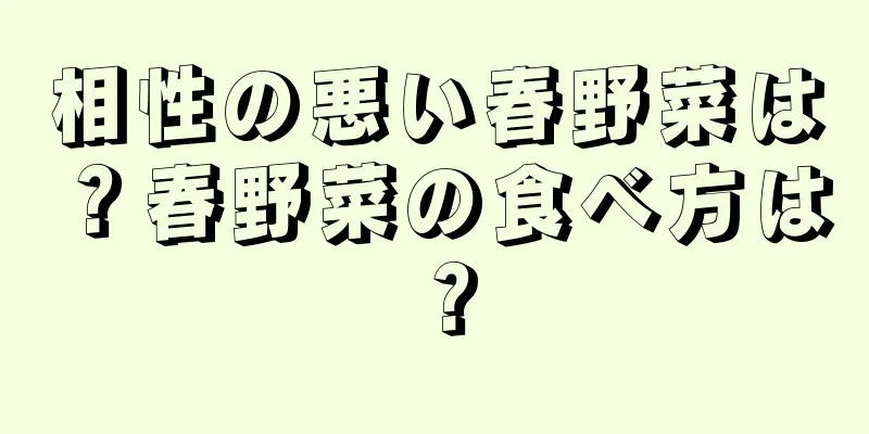 相性の悪い春野菜は？春野菜の食べ方は？