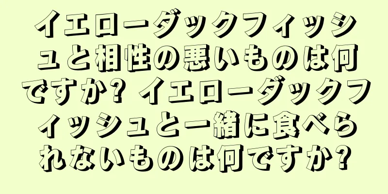 イエローダックフィッシュと相性の悪いものは何ですか? イエローダックフィッシュと一緒に食べられないものは何ですか?