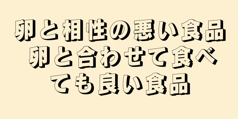 卵と相性の悪い食品 卵と合わせて食べても良い食品