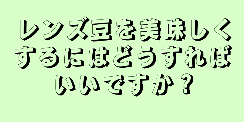 レンズ豆を美味しくするにはどうすればいいですか？