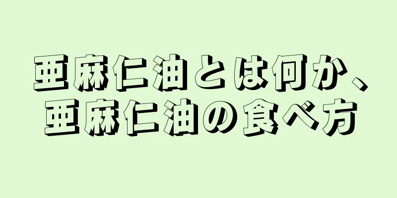 亜麻仁油とは何か、亜麻仁油の食べ方