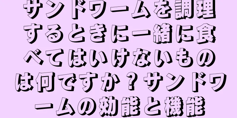 サンドワームを調理するときに一緒に食べてはいけないものは何ですか？サンドワームの効能と機能