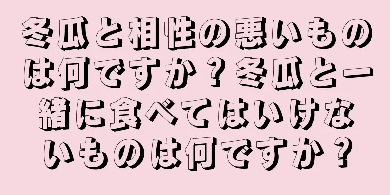 冬瓜と相性の悪いものは何ですか？冬瓜と一緒に食べてはいけないものは何ですか？