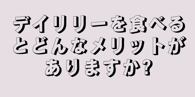 デイリリーを食べるとどんなメリットがありますか?