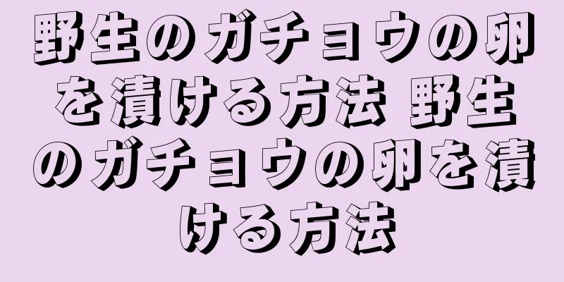 野生のガチョウの卵を漬ける方法 野生のガチョウの卵を漬ける方法