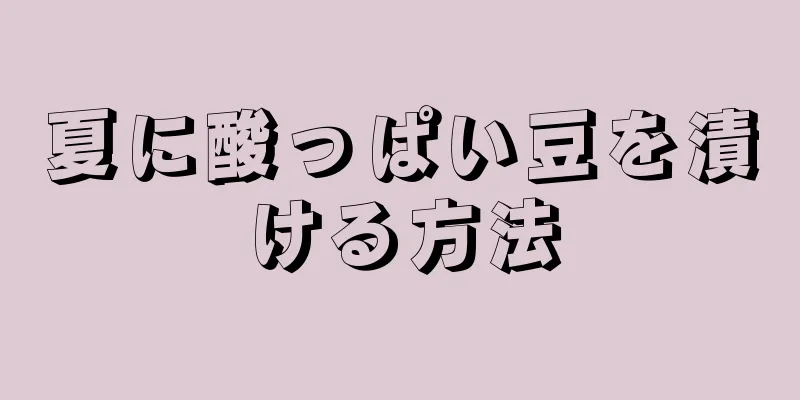 夏に酸っぱい豆を漬ける方法