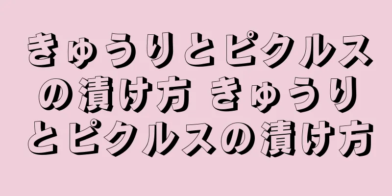 きゅうりとピクルスの漬け方 きゅうりとピクルスの漬け方