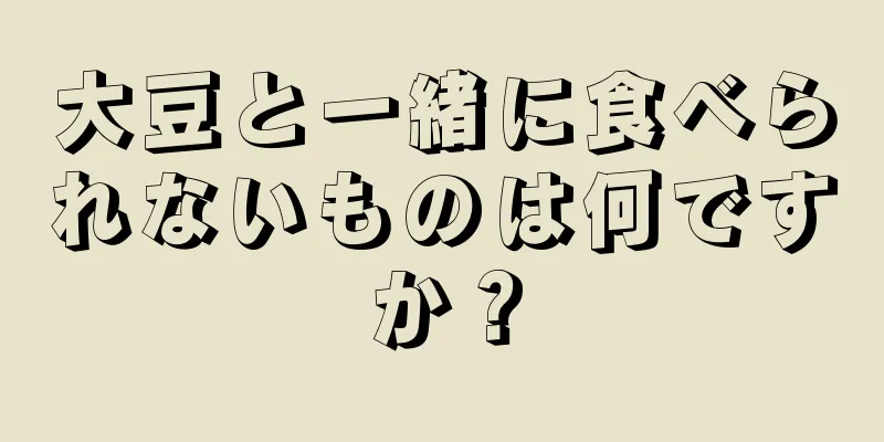 大豆と一緒に食べられないものは何ですか？