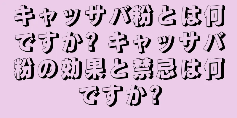 キャッサバ粉とは何ですか? キャッサバ粉の効果と禁忌は何ですか?
