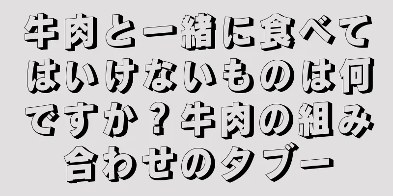 牛肉と一緒に食べてはいけないものは何ですか？牛肉の組み合わせのタブー