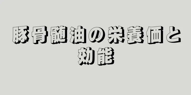 豚骨髄油の栄養価と効能
