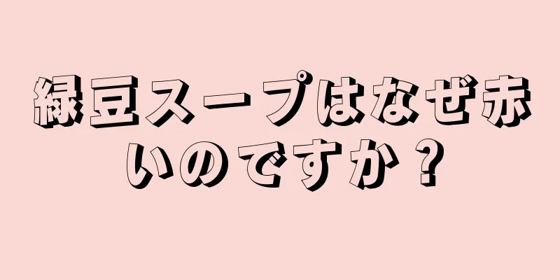 緑豆スープはなぜ赤いのですか？