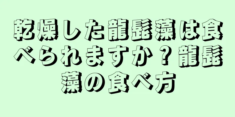 乾燥した龍髭藻は食べられますか？龍髭藻の食べ方