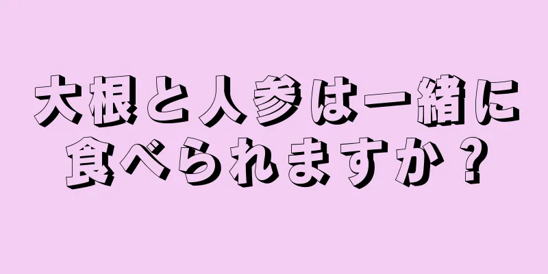大根と人参は一緒に食べられますか？