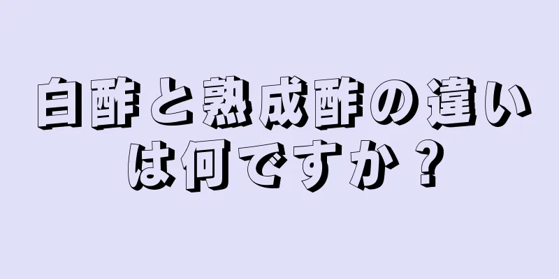白酢と熟成酢の違いは何ですか？