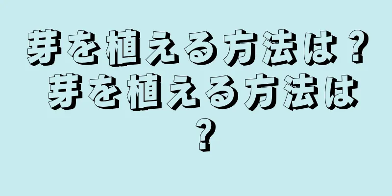 芽を植える方法は？ 芽を植える方法は？