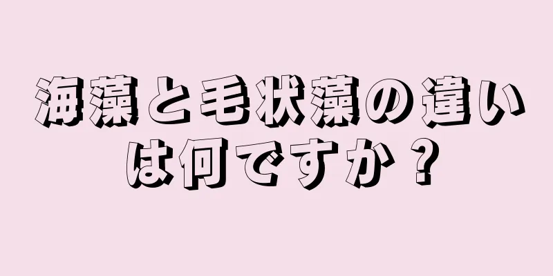海藻と毛状藻の違いは何ですか？