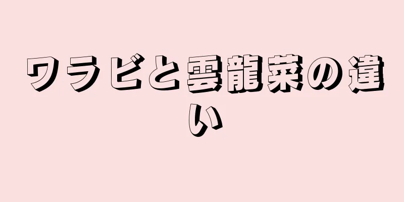 ワラビと雲龍菜の違い