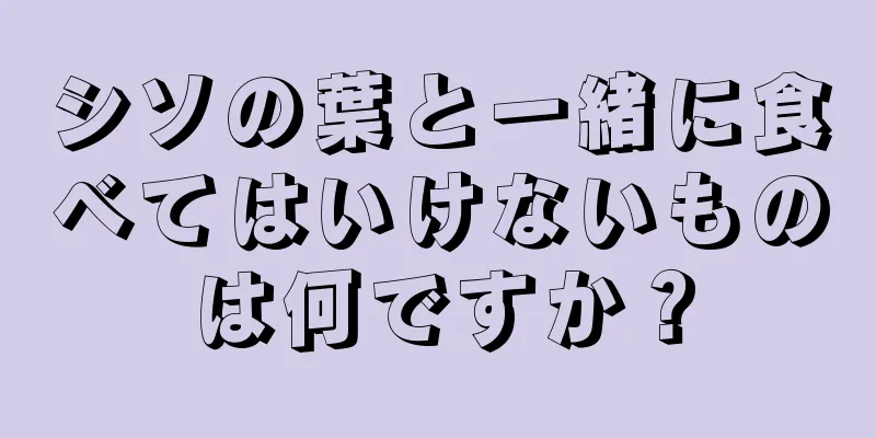 シソの葉と一緒に食べてはいけないものは何ですか？