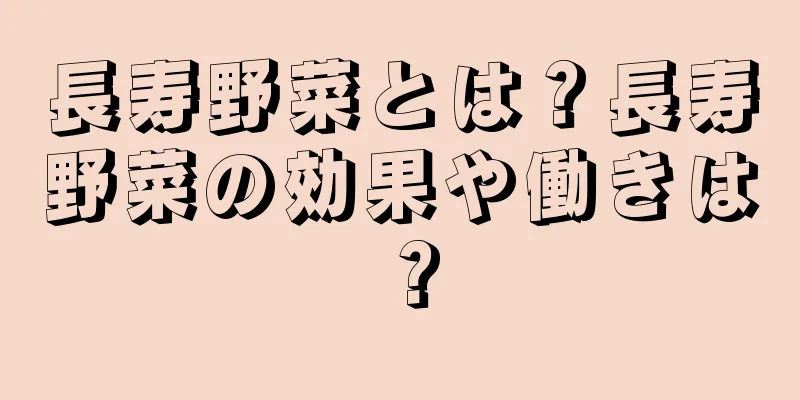 長寿野菜とは？長寿野菜の効果や働きは？