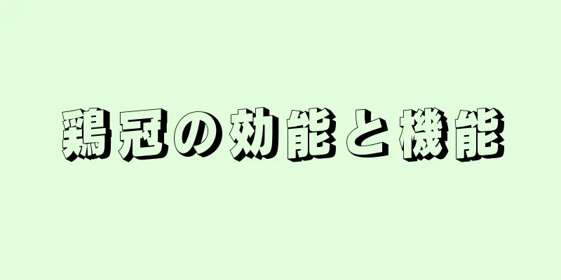 鶏冠の効能と機能