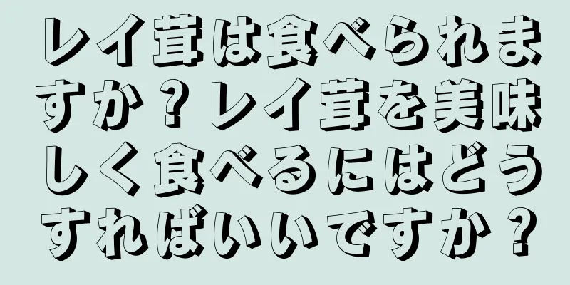 レイ茸は食べられますか？レイ茸を美味しく食べるにはどうすればいいですか？