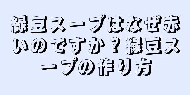 緑豆スープはなぜ赤いのですか？緑豆スープの作り方