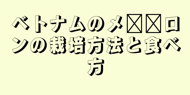 ベトナムのメ​​ロンの栽培方法と食べ方