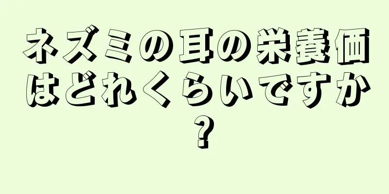 ネズミの耳の栄養価はどれくらいですか？