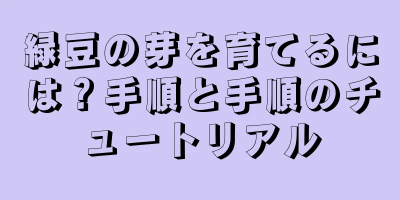 緑豆の芽を育てるには？手順と手順のチュートリアル