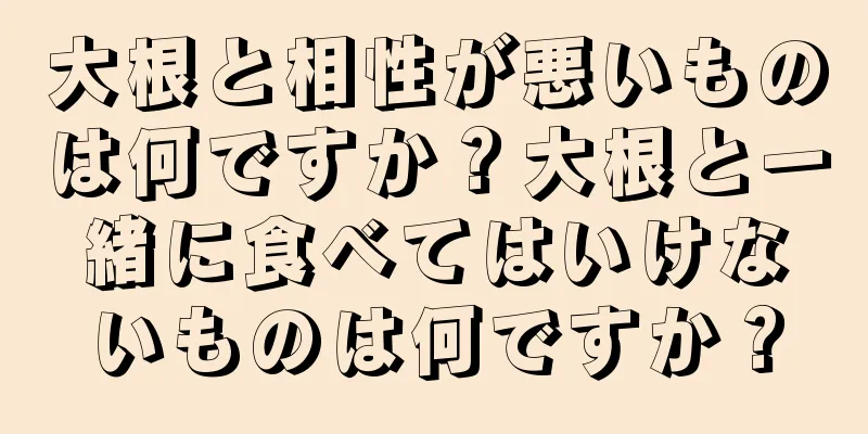 大根と相性が悪いものは何ですか？大根と一緒に食べてはいけないものは何ですか？