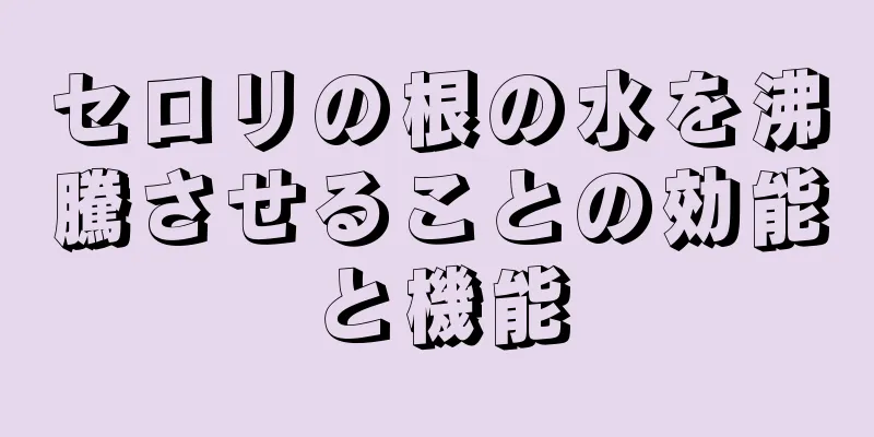 セロリの根の水を沸騰させることの効能と機能