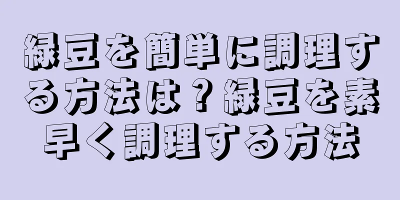 緑豆を簡単に調理する方法は？緑豆を素早く調理する方法