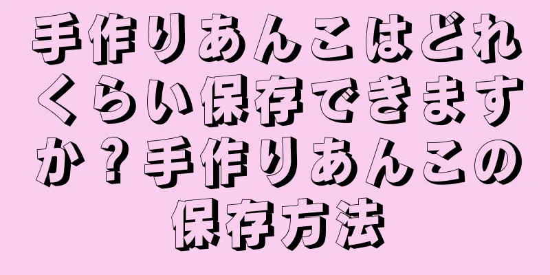 手作りあんこはどれくらい保存できますか？手作りあんこの保存方法